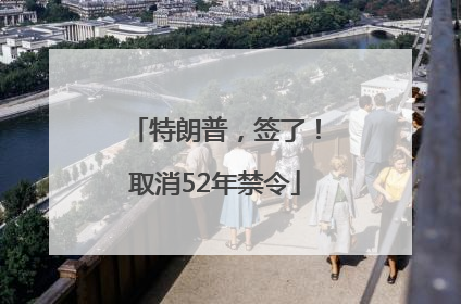 特朗普，签了！取消52年禁令