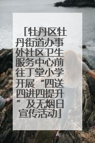 牡丹区牡丹街道办事处社区卫生服务中心前往丁堂小学开展“四送四进四提升”及无烟日宣传活动