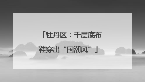 牡丹区：千层底布鞋穿出“国潮风”