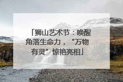 狮山艺术节：唤醒角落生命力，“万物有灵”惊艳亮相
