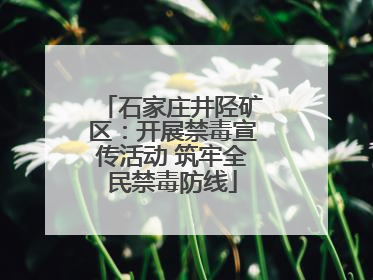 石家庄井陉矿区：开展禁毒宣传活动 筑牢全民禁毒防线