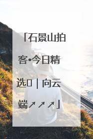 石景山拍客•今日精选⑳｜向云端↗↗↗