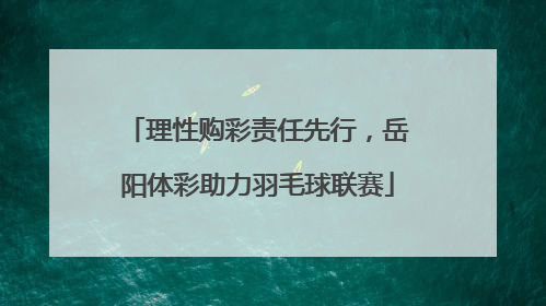 理性购彩责任先行，岳阳体彩助力羽毛球联赛