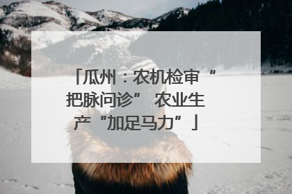 瓜州：农机检审“把脉问诊” 农业生产“加足马力”