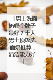 男士洗面奶哪个牌子最好？十大男士顶级洗面奶推荐，清洁能力好