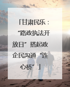 甘肃民乐：“路政执法开放日”搭起政企民沟通“连心桥”
