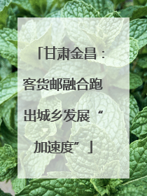 甘肃金昌：客货邮融合跑出城乡发展“加速度”