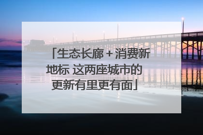生态长廊＋消费新地标 这两座城市的更新有里更有面