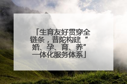 生育友好贯穿全链条，普陀构建“婚、孕、育、养”一体化服务体系