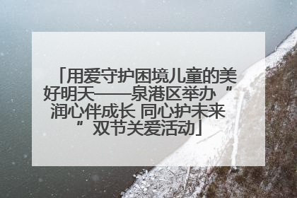 用爱守护困境儿童的美好明天——泉港区举办“润心伴成长 同心护未来”双节关爱活动