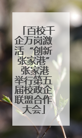 百校千企万岗激活“创新张家港” 张家港举行第五届校政企联盟合作大会