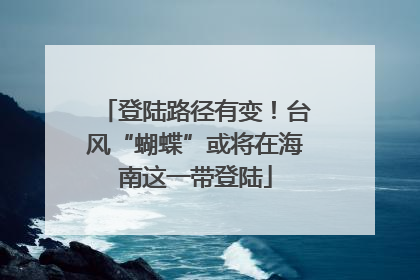 登陆路径有变！台风“蝴蝶”或将在海南这一带登陆