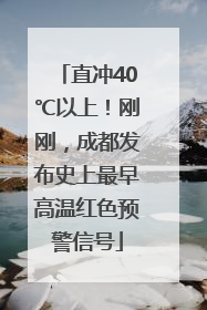 直冲40℃以上！刚刚，成都发布史上最早高温红色预警信号