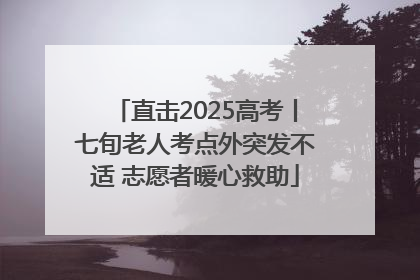 直击2025高考丨七旬老人考点外突发不适 志愿者暖心救助