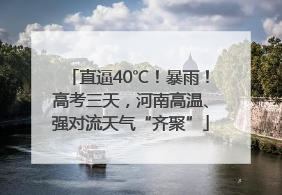直逼40℃！暴雨！高考三天，河南高温、强对流天气“齐聚”