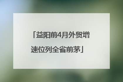 益阳前4月外贸增速位列全省前茅