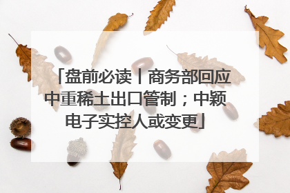 盘前必读丨商务部回应中重稀土出口管制；中颖电子实控人或变更