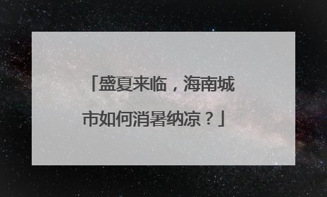 盛夏来临，海南城市如何消暑纳凉？