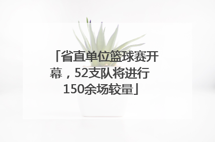 省直单位篮球赛开幕，52支队将进行150余场较量