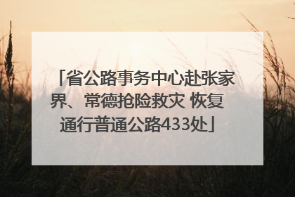 省公路事务中心赴张家界、常德抢险救灾 恢复通行普通公路433处