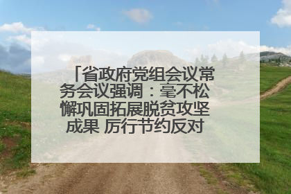 省政府党组会议常务会议强调：毫不松懈巩固拓展脱贫攻坚成果 厉行节约反对浪费弘扬优良作风