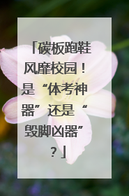 碳板跑鞋风靡校园！是“体考神器”还是“毁脚凶器”？