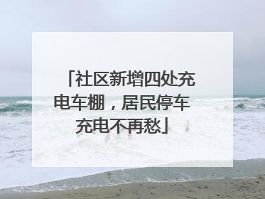社区新增四处充电车棚，居民停车充电不再愁