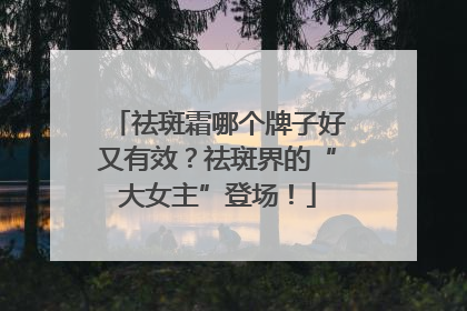祛斑霜哪个牌子好又有效？祛斑界的“大女主”登场！