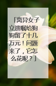 离异女子立遗嘱给狗狗留了十几万元！问题来了，它怎么花呢？