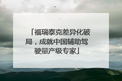 福瑞泰克差异化破局，成就中国辅助驾驶量产级专家
