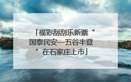 福彩刮刮乐新票“国泰民安—五谷丰登”在石家庄上市