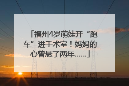 福州4岁萌娃开“跑车”进手术室！妈妈的心曾悬了两年……