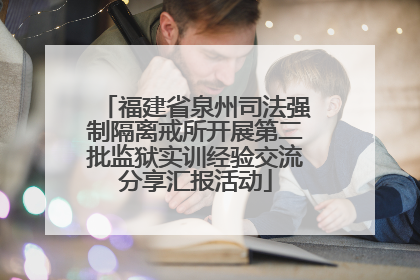 福建省泉州司法强制隔离戒所开展第二批监狱实训经验交流分享汇报活动