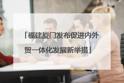 福建厦门发布促进内外贸一体化发展新举措