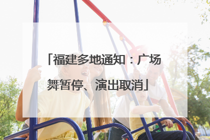 福建多地通知：广场舞暂停、演出取消