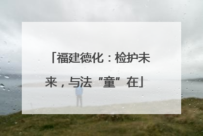 福建德化：检护未来，与法“童”在