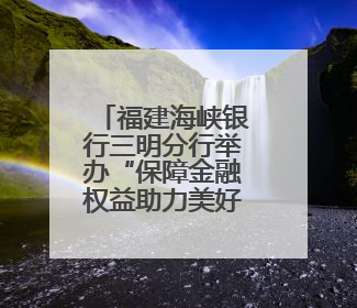 福建海峡银行三明分行举办“保障金融权益助力美好生活”主题教育宣传活动