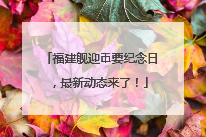 福建舰迎重要纪念日，最新动态来了！
