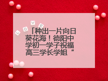 种出一片向日葵花海！德阳中学初一学子祝福高三学长学姐“一举夺魁”