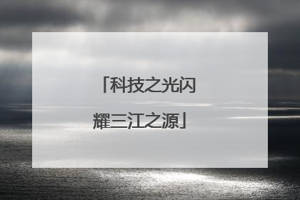 科技之光闪耀三江之源