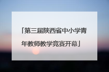 第三届陕西省中小学青年教师教学竞赛开幕