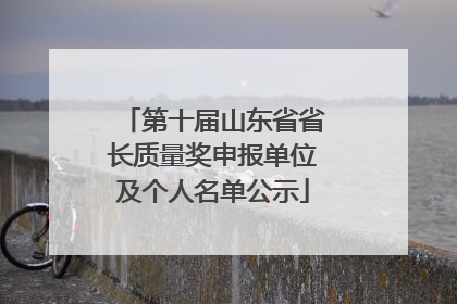 第十届山东省省长质量奖申报单位及个人名单公示