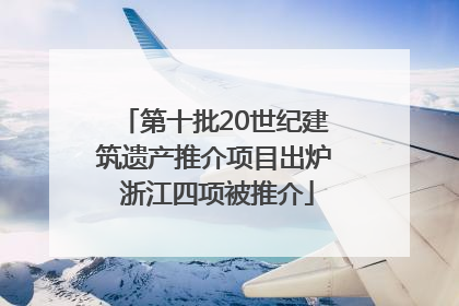 第十批20世纪建筑遗产推介项目出炉 浙江四项被推介