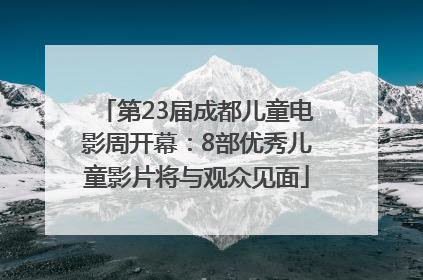 第23届成都儿童电影周开幕：8部优秀儿童影片将与观众见面