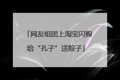 网友组团上淘宝闪购给“孔子”送粽子