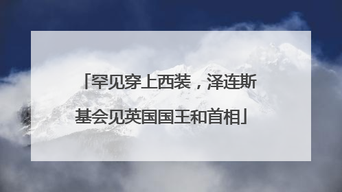 罕见穿上西装，泽连斯基会见英国国王和首相