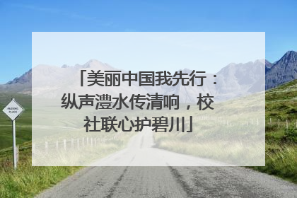 美丽中国我先行：纵声澧水传清响，校社联心护碧川