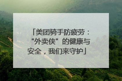 美团骑手防疲劳：“外卖侠”的健康与安全，我们来守护