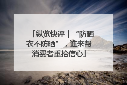 纵览快评｜“防晒衣不防晒”，谁来帮消费者重拾信心