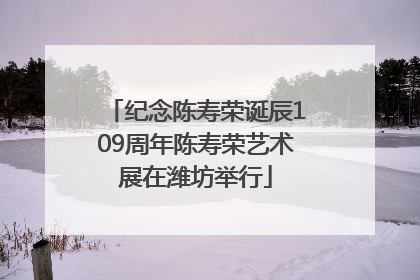纪念陈寿荣诞辰109周年陈寿荣艺术展在潍坊举行